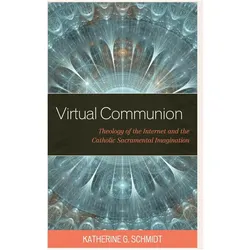 Virtual Communion: Theology of the Internet and the Catholic Sacramental Imagination, Sachbücher von Katherine G. Schmidt