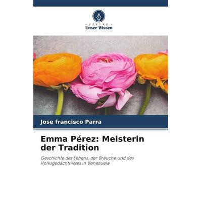 Emma Pérez: Meisterin der Tradition, Taschenbuch von José Francisco Parra, Verlag Unser Wissen, 978-620-5-77075-7