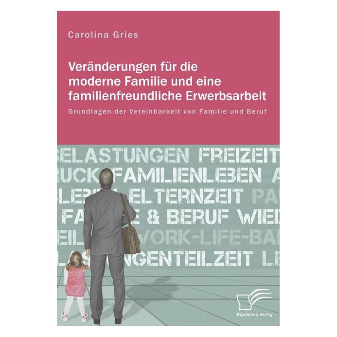 Diplomica Veränderungen für die moderne Familie und eine familienfreundliche Erwerbsarbeit (Deutsch, Softcover, Carolina Gries) (55811272)