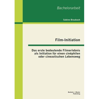 Film-Initiation: Das erste bedeutende Filmerlebnis als Initiation für einen cinéphilen oder cineastischen Lebensweg, Taschenbuch von Sabine Braubach,