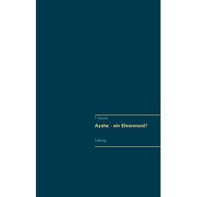 Ayshe - Ein Ehrenmord?, Taschenbuch von P. Raconte, BoD – Books on Demand, 978-3-7386-4199-8