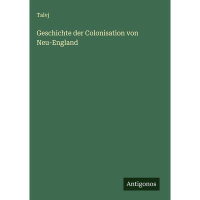 Geschichte der Colonisation von Neu-England, Gebundene Ausgabe von Talvj, Antigonos Verlag, 978-3-563-49703-6