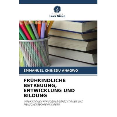FRÜHKINDLICHE BETREUUNG, ENTWICKLUNG UND BILDUNG, Taschenbuch von Emmanuel Chinedu Anagwo, Verlag Unser Wissen, 978-620-5-97567-1