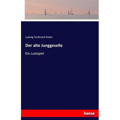 Der alte Junggeselle, Taschenbuch von Ludwig Ferdinand Huber, Hansebooks, 978-3-7433-5811-9