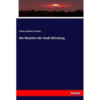 Die Mundart der Stadt Würzburg, Taschenbuch von Johann Baptist Sartorius, Hansebooks, 978-3-7446-2335-3