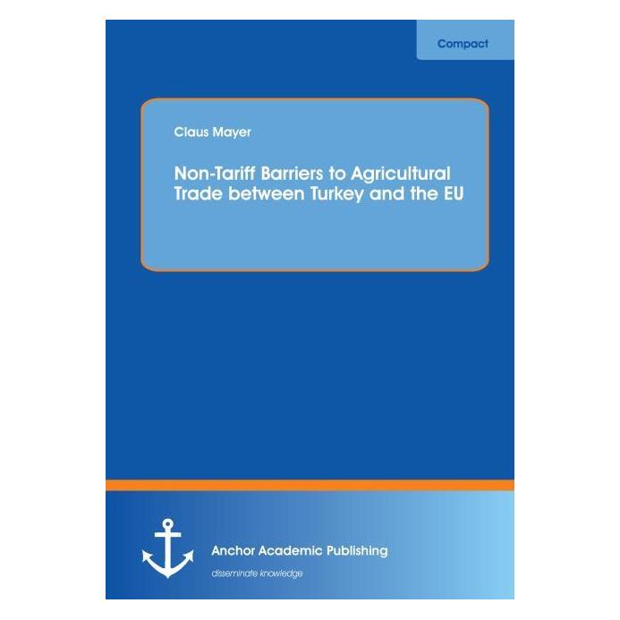 Anchor Academic Publishing Non-Tariff Barriers to Agricultural Trade between Turkey and the EU (Englisch, Softcover, Claus Mayer) (55549045)