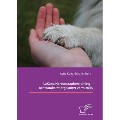 LaKuna Herzenszaubertraining – Achtsamkeit tiergestützt vermitteln, Taschenbuch von Lena Kuna-Schallenberg, Diplomica Verlag GmbH, 978-3-691-22516-7