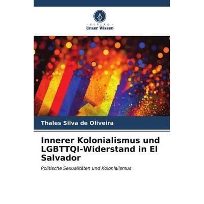 Innerer Kolonialismus und LGBTTQI-Widerstand in El Salvador, Taschenbuch von Thales Silva de Oliveira, Verlag Unser Wissen, 978-620-6-97755-1