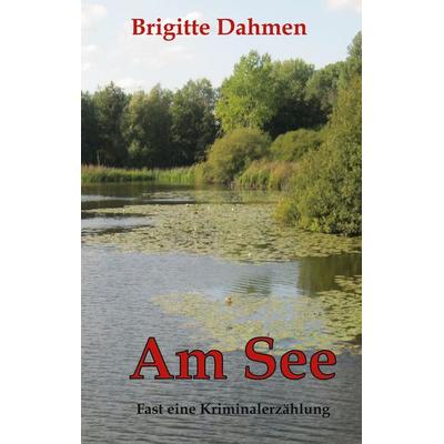 Am See, Gebundene Ausgabe von Brigitte Dahmen, BoD – Books on Demand, 978-3-7693-1274-4