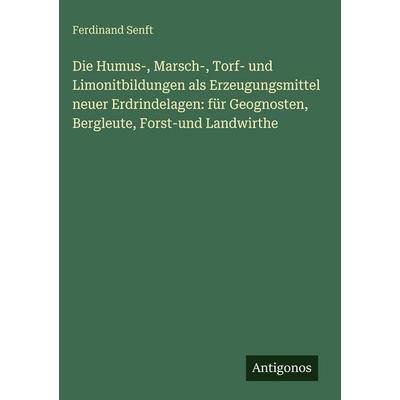 Die Humus-, Marsch-, Torf- und Limonitbildungen als Erzeugungsmittel neuer Erdrindelagen: für Geognosten, Bergleute, Forst-und Landwirthe, Gebundene