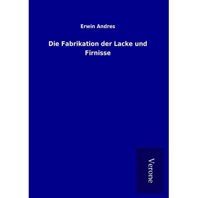 Die Fabrikation der Lacke und Firnisse, Gebundene Ausgabe von Erwin Andres, BoD - Books on Demand