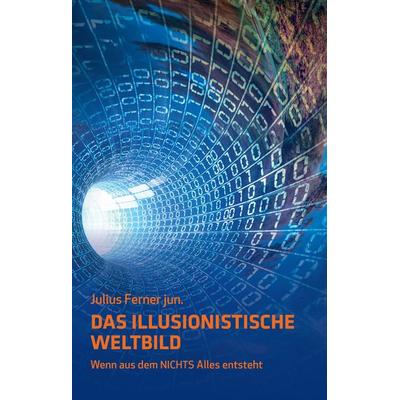 Das illusionistische Weltbild, Gebundene Ausgabe von Julius Ferner, BoD – Books on Demand, 978-3-7392-9051-5