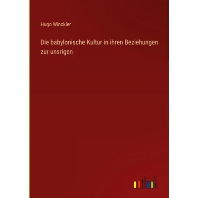 Die babylonische Kultur in ihren Beziehungen zur unsrigen, Gebundene Ausgabe von Hugo Winckler, Outlook, 978-3-368-28311-7