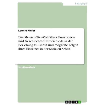 Das Mensch-Tier-Verhältnis. Funktionen und Geschlechter-Unterschiede in der Beziehung zu Tieren und mögliche Folgen ihres Einsatzes in der Sozialen
