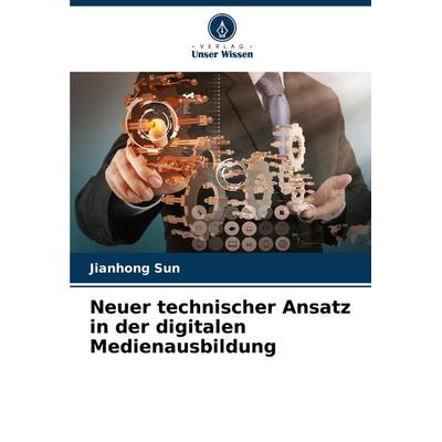 Neuer technischer Ansatz in der digitalen Medienausbildung, Taschenbuch von Jianhong Sun, Verlag Unser Wissen, 978-620-8-31282-4