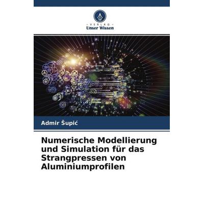 Numerische Modellierung und Simulation für das Strangpressen von Aluminiumprofilen, Taschenbuch von Admir ¿Upi¿, Verlag Unser Wissen,