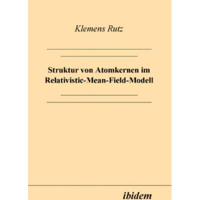 Struktur von Atomkernen im Relativistic-Mean-Field-Modell, Gebundene Ausgabe von Klemens Rutz, Ibidem, 978-3-932602-59-7
