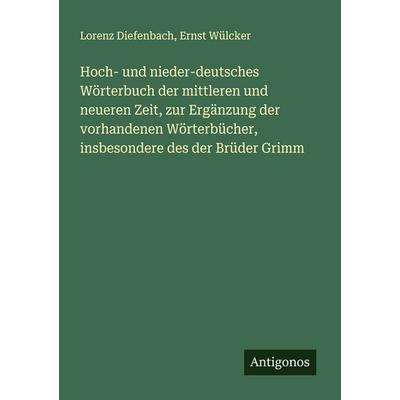 Hoch- und nieder-deutsches Wörterbuch der mittleren und neueren Zeit, zur Ergänzung der vorhandenen Wörterbücher, insbesondere des der Brüder Grimm,