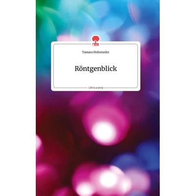 Röntgenblick. Life is a Story - story.one, Gebundene Ausgabe von Tamara Hoheneder, Story.one publishing, 978-3-7108-0345-1