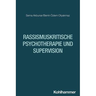 Rassismuskritische Psychotherapie und Supervision, Taschenbuch von Sema Akbunar,Berrin Özlem Otyakmaz, Kohlhammer, 978-3-17-047112-2