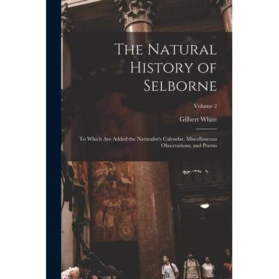 The Natural History of Selborne: To Which are Added the Naturalist's Calendar, Miscellaneous Observations, and Poems; Volume 2, Taschenbuch von