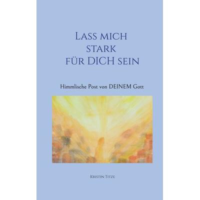 Lass mich stark für dich sein, Taschenbuch von Kristin Titze, BoD – Books on Demand, 978-3-7693-7666-1