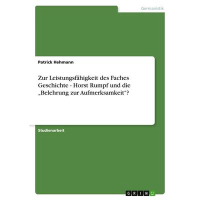 Zur Leistungsfähigkeit des Faches Geschichte - Horst Rumpf und die 'Belehrung zur Aufmerksamkeit'?; Taschenbuch von Patrick Hehmann, GRIN,