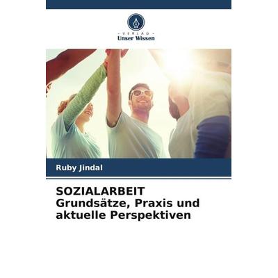 SOZIALARBEIT Grundsätze, Praxis und aktuelle Perspektiven, Taschenbuch von Ruby Jindal, Verlag Unser Wissen