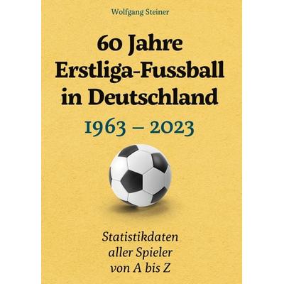 60 Jahre Erstliga-Fussball in Deutschland, Gebundene Ausgabe von Wolfgang Steiner, BoD – Books on Demand, 978-3-7597-2945-3