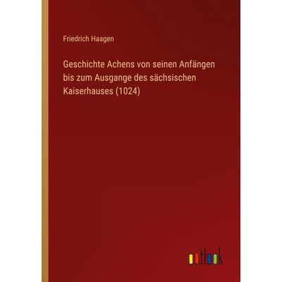 Geschichte Achens von seinen Anfängen bis zum Ausgange des sächsischen Kaiserhauses (1024), Taschenbuch von Friedrich Haagen, Outlook,