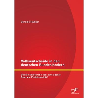 Volksentscheide in den deutschen Bundesländern: Direkte Demokratie oder eine andere Form von Parteienpolitik?, Taschenbuch von Dominic Faussner,