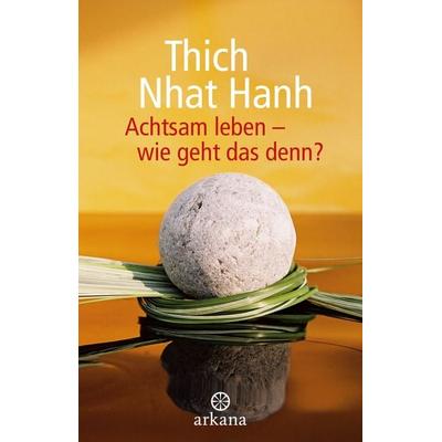 Achtsam leben - wie geht das denn?, Taschenbuch von Thich Nhat Hanh, Arkana, 978-3-442-34560-1