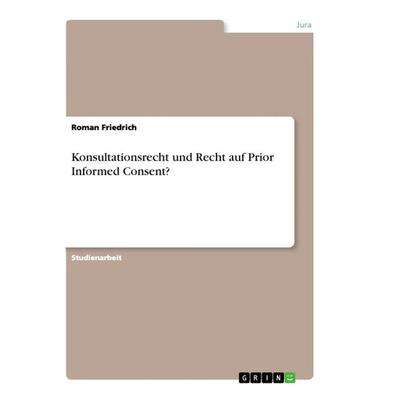 Konsultationsrecht und Recht auf Prior Informed Consent?, Taschenbuch von Roman Friedrich, GRIN, 978-3-668-92589-2