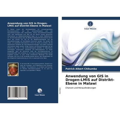 Anwendung von GIS in Drogen-LMIS auf Distrikt-Ebene in Malawi, Taschenbuch von Patrick Albert Chikumba, Verlag Unser Wissen, 978-620-3-60777-2