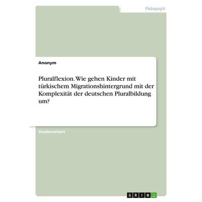 Pluralflexion. Wie gehen Kinder mit türkischem Migrationshintergrund mit der Komplexität der deutschen Pluralbildung um?, Taschenbuch von Anonym,
