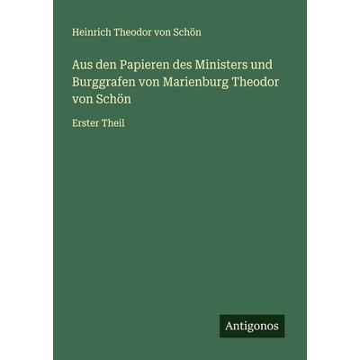 Aus den Papieren des Ministers und Burggrafen von Marienburg Theodor von Schön, Taschenbuch von Heinrich Theodor Schön, Antigonos Verlag,