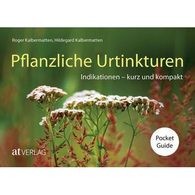 Pflanzliche Urtinkturen Pocket Guide, Gebundene Ausgabe von Roger Kalbermatten,Hildegard Kalbermatten, AT Verlag, 978-3-03902-288-5
