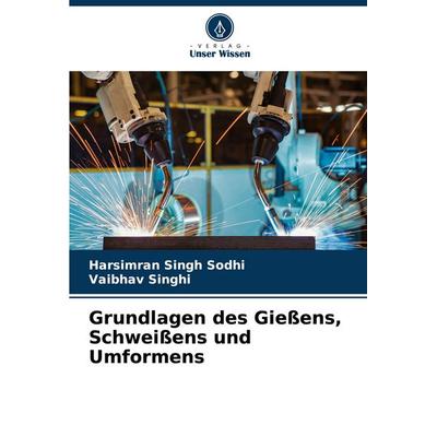 Grundlagen des Gießens, Schweißens und Umformens, Taschenbuch von Harsimran Singh Sodhi,Vaibhav Singhi, Verlag Unser Wissen, 978-620-6-04171-9