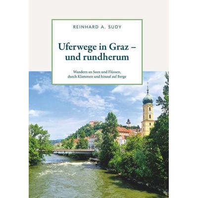 Uferwege in Graz - und rundherum. Wandern an Seen und Flüssen, durch Klammen und hinauf auf Berge, Taschenbuch von Reinhard A. Sudy, Buchschmiede,