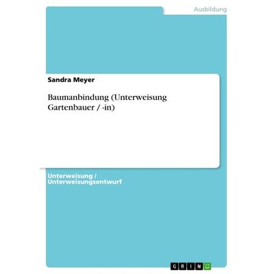 Baumanbindung (Unterweisung Gartenbauer / -in), Taschenbuch von Sandra Meyer, GRIN, 978-3-640-91466-1