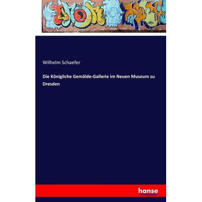 Die Königliche Gemälde-Gallerie im Neuen Museum zu Dresden, Taschenbuch von Wilhelm Schaefer, Hansebooks, 978-3-7411-4607-7