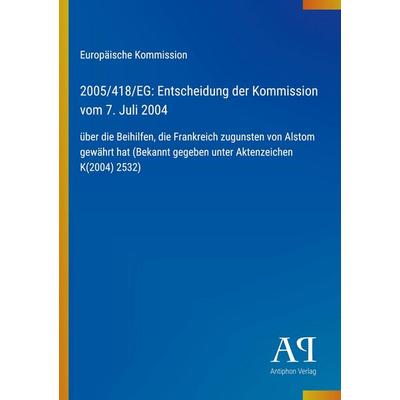 2005/418/EG: Entscheidung der Kommission vom 7. Juli 2004, Taschenbuch von Europäische Kommission, Antiphon Verlag, 978-3-387-89725-8