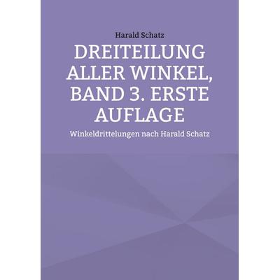 Dreiteilung aller Winkel, Band 3. erste Auflage, Taschenbuch von Harald Schatz, BoD – Books on Demand, 978-3-8192-9781-6