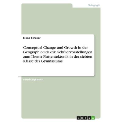 Conceptual Change und Growth in der Geographiedidaktik. Schülervorstellungen zum Thema Plattentektonik in der siebten Klasse des Gymnasiums,