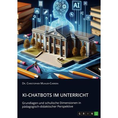 KI-Chatbots im Unterricht. Grundlagen und schulische Dimensionen in pädagogisch-didaktischer Perspektive, Taschenbuch von Christopher Muhler-Carrera,