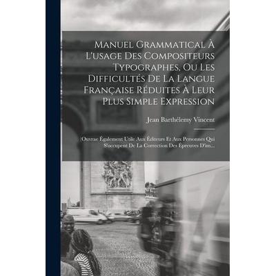 Manuel Grammatical À L'usage Des Compositeurs Typographes, Ou Les Difficultés De La Langue Française Réduites À Leur Plus Simple Expression: (Ouvrae