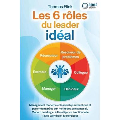 Les 6 rôles du leader idéal: Management moderne et leadership authentique et performant grâce aux méthodes puissantes du Modern Leading et à