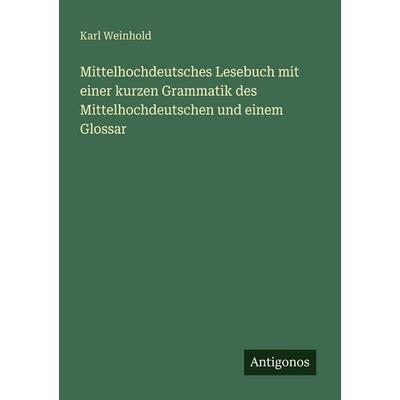 Mittelhochdeutsches Lesebuch mit einer kurzen Grammatik des Mittelhochdeutschen und einem Glossar, Taschenbuch von Karl Weinhold, Antigonos Verlag,