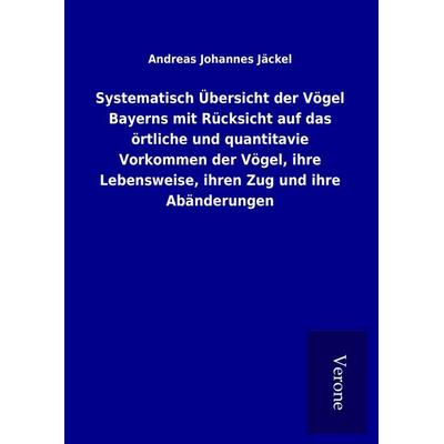 Systematisch Übersicht der Vögel Bayerns mit Rücksicht auf das örtliche und quantitavie Vorkommen der Vögel, ihre Lebensweise, ihren Zug und ihre