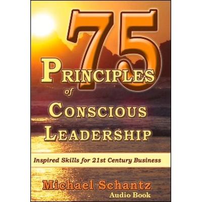 75 Principles of Conscious Leadership: Inspired Skills for 21st Century Business - Michael Schantz M. a. M. B. a., CD, 9781934759233